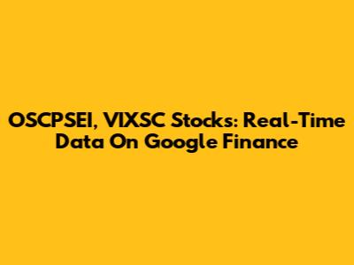 OSCPSEI, VIXSC Stocks: Real-Time Data On Google Finance
