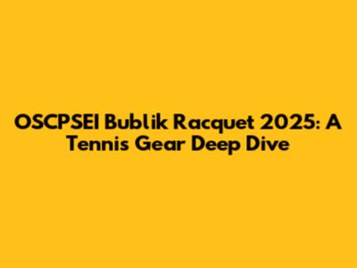 OSCPSEI Bublik Racquet 2025: A Tennis Gear Deep Dive