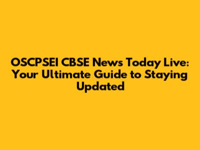 OSCPSEI CBSE News Today Live: Your Ultimate Guide to Staying Updated