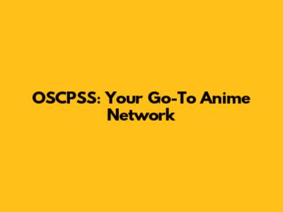 OSCPSS: Your Go-To Anime Network