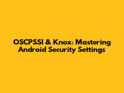 OSCPSSI & Knox: Mastering Android Security Settings