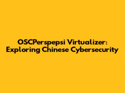 OSCPerspepsi Virtualizer: Exploring Chinese Cybersecurity