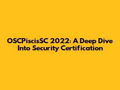OSCPiscisSC 2022: A Deep Dive Into Security Certification