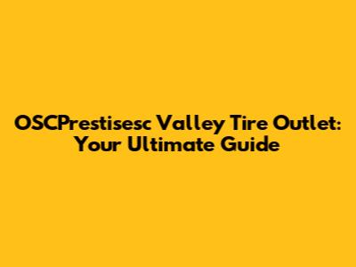 OSCPrestisesc Valley Tire Outlet: Your Ultimate Guide