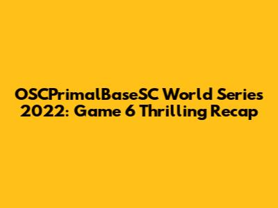 OSCPrimalBaseSC World Series 2022: Game 6 Thrilling Recap