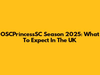 OSCPrincessSC Season 2025: What To Expect In The UK