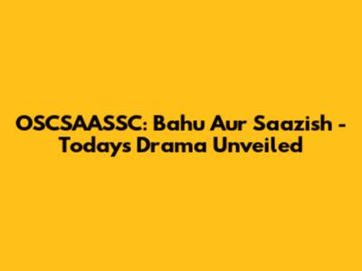 OSCSAASSC: Bahu Aur Saazish - Today's Drama Unveiled