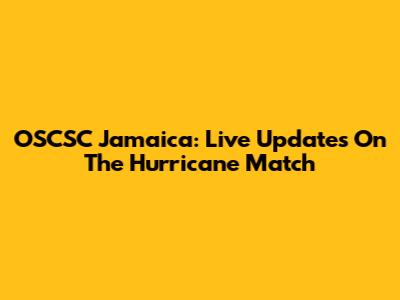 OSCSC Jamaica: Live Updates On The Hurricane Match