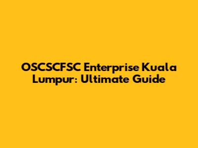 OSCSCFSC Enterprise Kuala Lumpur: Ultimate Guide