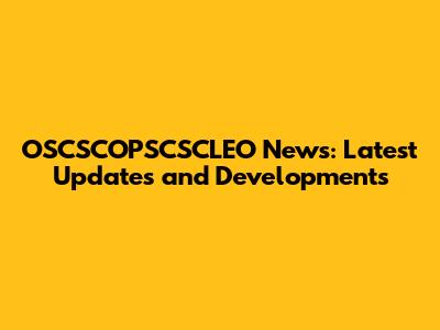 OSCSCOPSCSCLEO News: Latest Updates and Developments