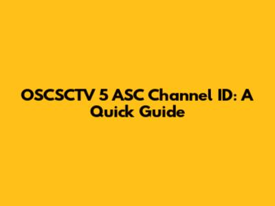 OSCSCTV 5 ASC Channel ID: A Quick Guide
