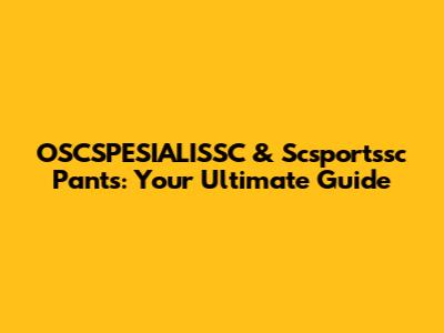OSCSPESIALISSC & Scsportssc Pants: Your Ultimate Guide