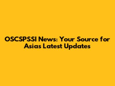 OSCSPSSI News: Your Source for Asia's Latest Updates