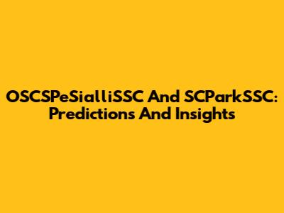 OSCSPeSialliSSC And SCParkSSC: Predictions And Insights