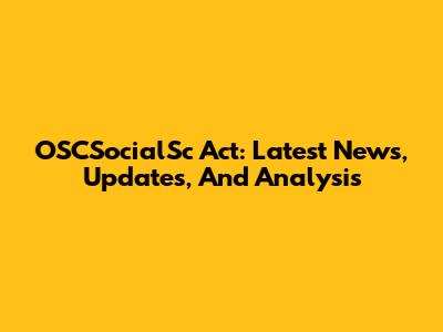 OSCSocialSc Act: Latest News, Updates, And Analysis