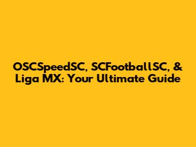 OSCSpeedSC, SCFootballSC, & Liga MX: Your Ultimate Guide