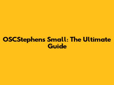OSCStephens Small: The Ultimate Guide