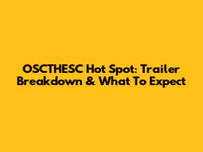 OSCTHESC Hot Spot: Trailer Breakdown & What To Expect