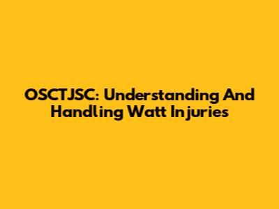 OSCTJSC: Understanding And Handling Watt Injuries