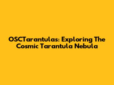 OSCTarantulas: Exploring The Cosmic Tarantula Nebula