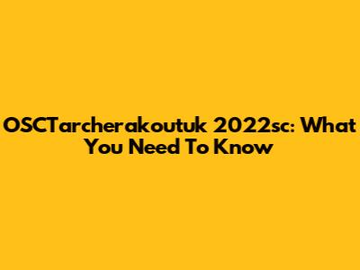 OSCTarcherakoutuk 2022sc: What You Need To Know