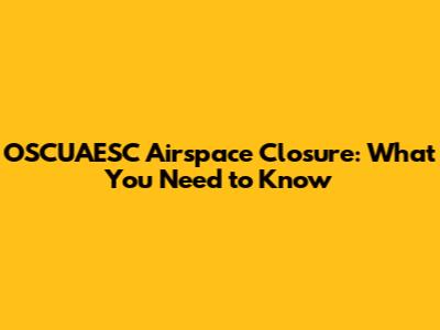 OSCUAESC Airspace Closure: What You Need to Know