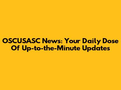 OSCUSASC News: Your Daily Dose Of Up-to-the-Minute Updates