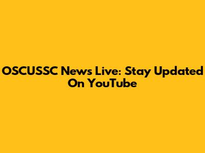 OSCUSSC News Live: Stay Updated On YouTube