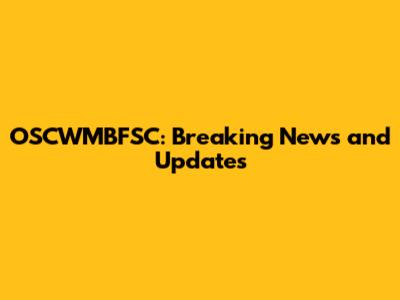 OSCWMBFSC: Breaking News and Updates