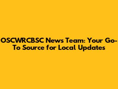 OSCWRCBSC News Team: Your Go-To Source for Local Updates