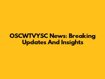 OSCWTVYSC News: Breaking Updates And Insights
