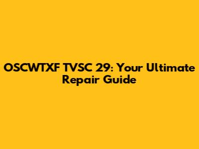 OSCWTXF TVSC 29: Your Ultimate Repair Guide