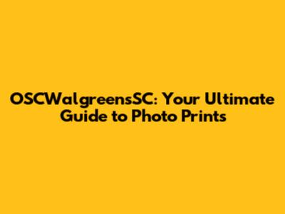 OSCWalgreensSC: Your Ultimate Guide to Photo Prints