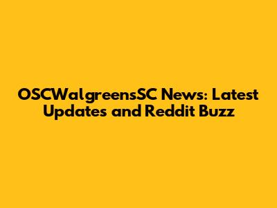 OSCWalgreensSC News: Latest Updates and Reddit Buzz