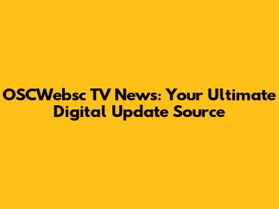 OSCWebsc TV News: Your Ultimate Digital Update Source