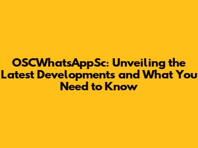 OSCWhatsAppSc: Unveiling the Latest Developments and What You Need to Know