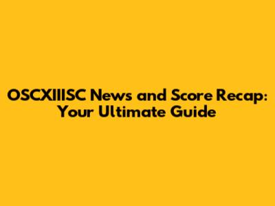 OSCXIIISC News and Score Recap: Your Ultimate Guide