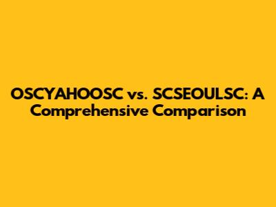 OSCYAHOOSC vs. SCSEOULSC: A Comprehensive Comparison