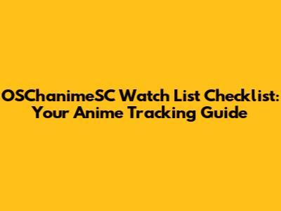 OSChanimeSC Watch List Checklist: Your Anime Tracking Guide
