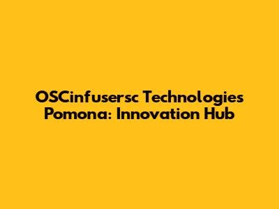 OSCinfusersc Technologies Pomona: Innovation Hub