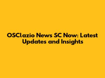 OSClazio News SC Now: Latest Updates and Insights