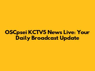 OSCpsei KCTV5 News Live: Your Daily Broadcast Update