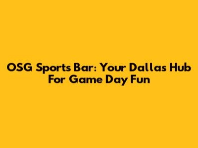 OSG Sports Bar: Your Dallas Hub For Game Day Fun