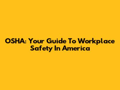 OSHA: Your Guide To Workplace Safety In America