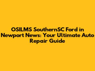 OSILMS SouthernSC Ford in Newport News: Your Ultimate Auto Repair Guide