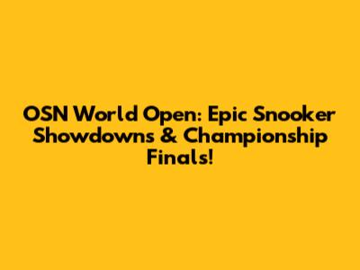 OSN World Open: Epic Snooker Showdowns & Championship Finals!