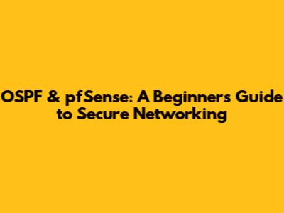 OSPF & pfSense: A Beginner's Guide to Secure Networking