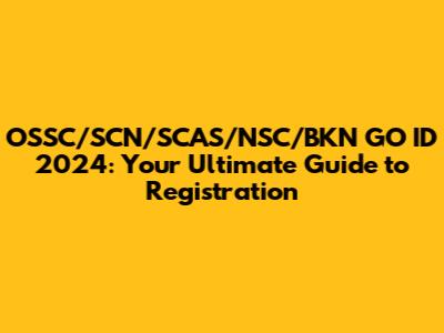 OSSC/SCN/SCAS/NSC/BKN GO ID 2024: Your Ultimate Guide to Registration