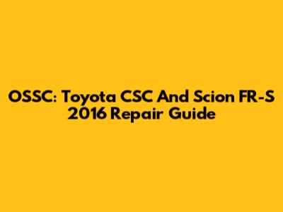 OSSC: Toyota CSC And Scion FR-S 2016 Repair Guide