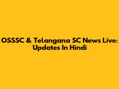 OSSSC & Telangana SC News Live: Updates In Hindi